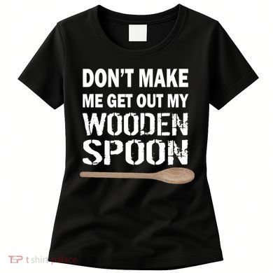 Don't Make Me Get Out My Wooden Spoon Women's T-Shirt