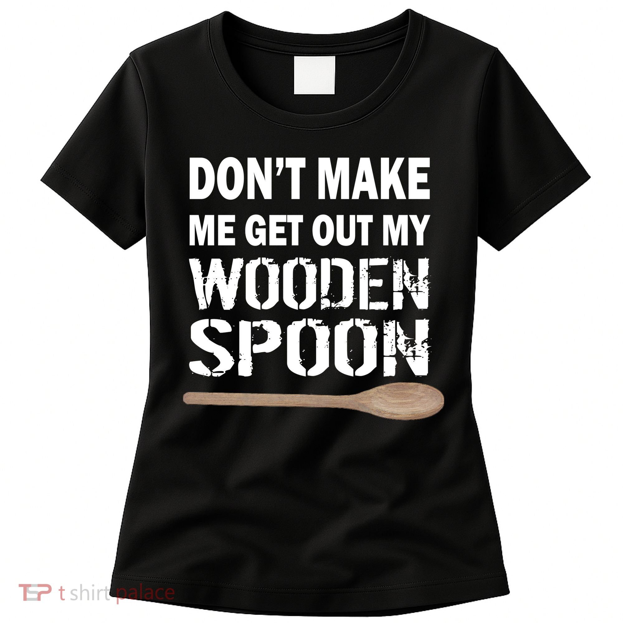 Don't Make Me Get Out My Wooden Spoon Women's T-Shirt