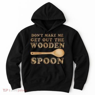 Don't Make Me Get Out the Wooden Spoon Hoodie