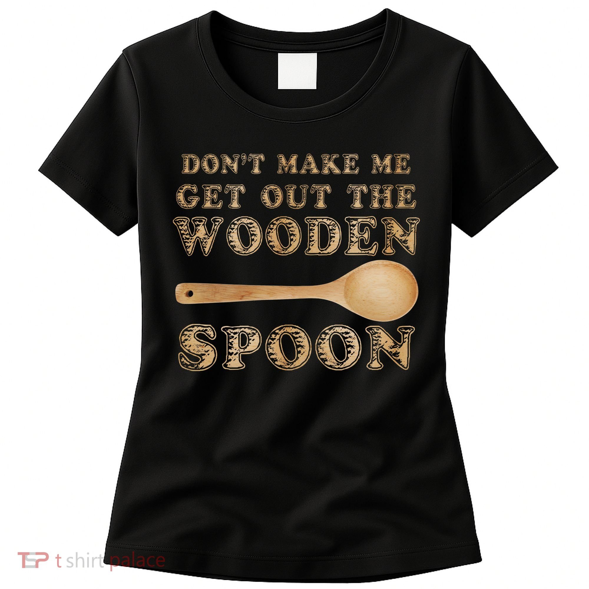 Don't Make Me Get Out the Wooden Spoon Women's T-Shirt