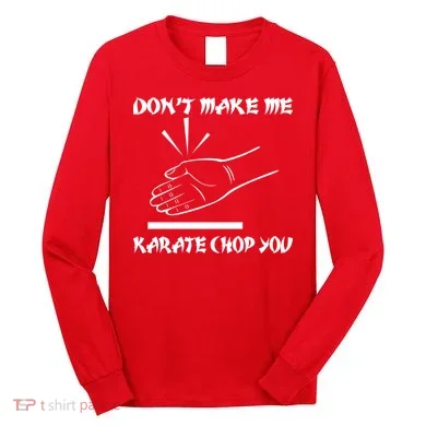 Don't Make Me Karate Chop You Long Sleeve Shirt