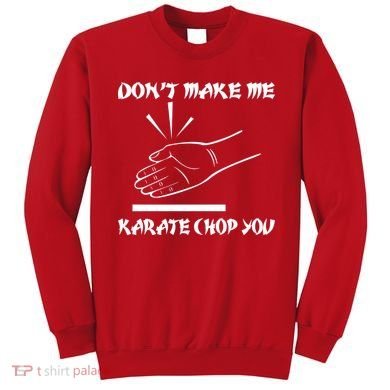 Don't Make Me Karate Chop You Sweatshirt