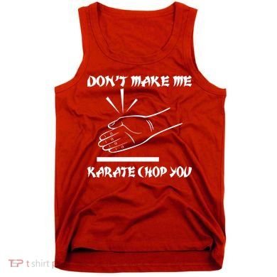Don't Make Me Karate Chop You Tank Top