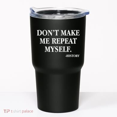 Don't Make Me Repeat Myself History Tumbler