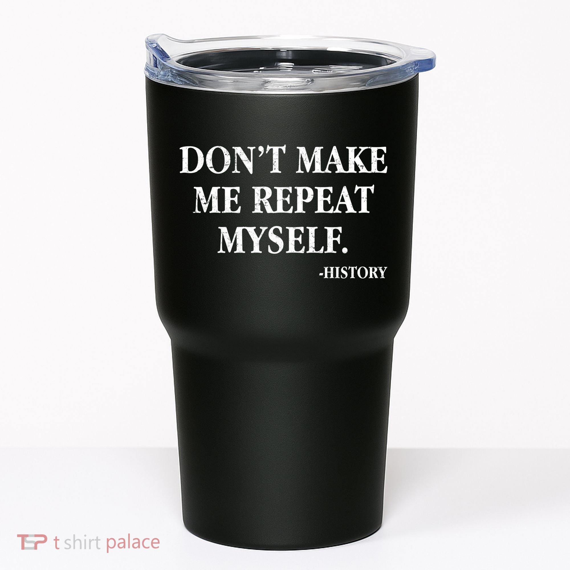 Don't Make Me Repeat Myself History Tumbler