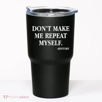 Don't Make Me Repeat Myself History Tumbler