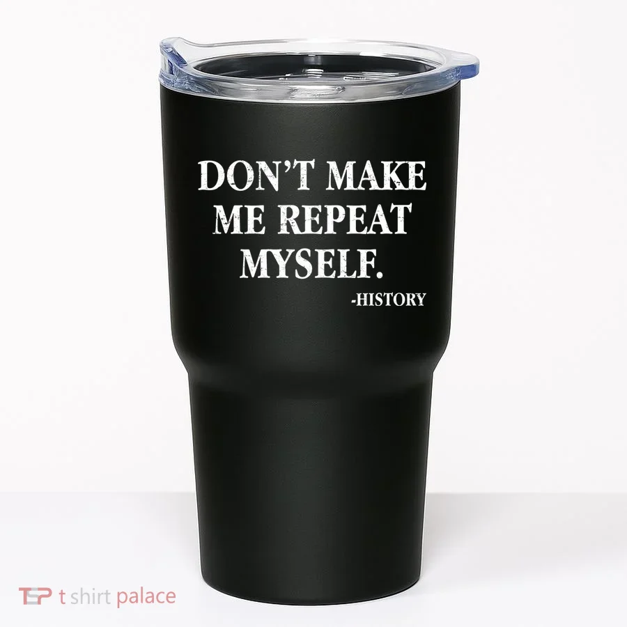 Don't Make Me Repeat Myself History Tumbler