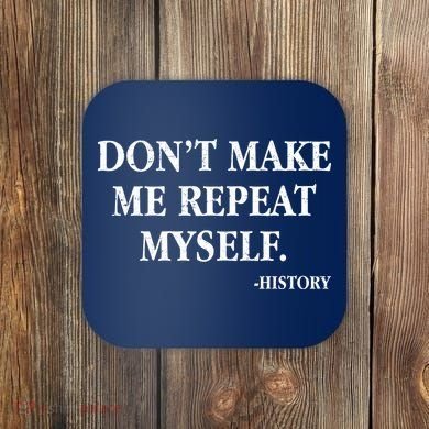 Don't Make Me Repeat Myself History Coaster