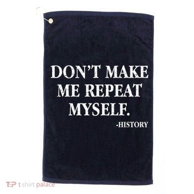 Don't Make Me Repeat Myself History Golf Towel