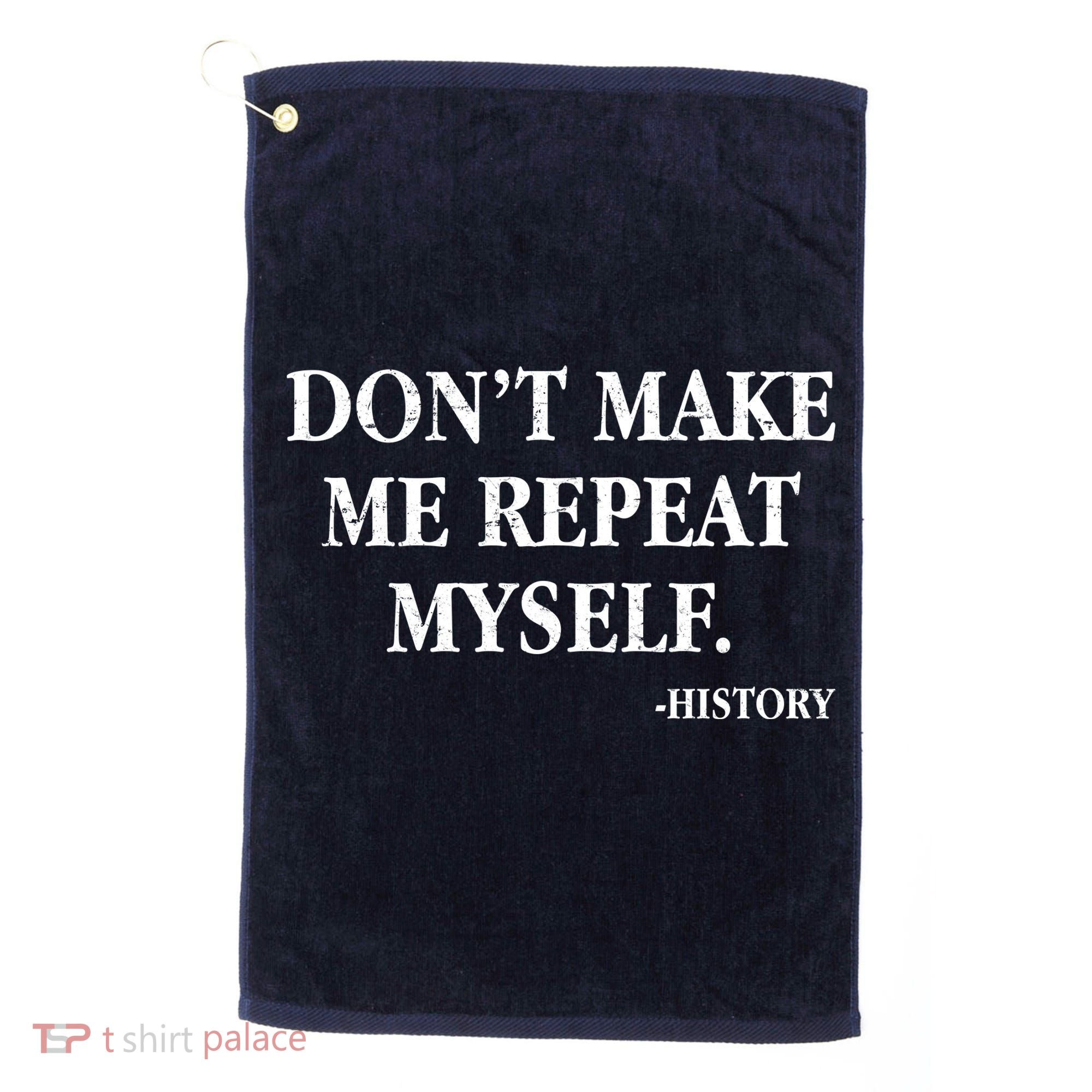 Don't Make Me Repeat Myself History Golf Towel