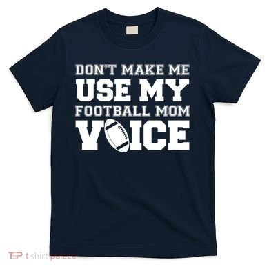 Don't Make Me Use My Football Mom Voice T-Shirt