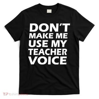 Don't Make Me Use My Teacher Voice T-Shirt