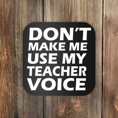 Don't Make Me Use My Teacher Voice Coaster