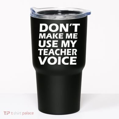 Don't Make Me Use My Teacher Voice Tumbler