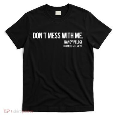 Don't Mess With Me Nancy Pelosi Impeach T-Shirt