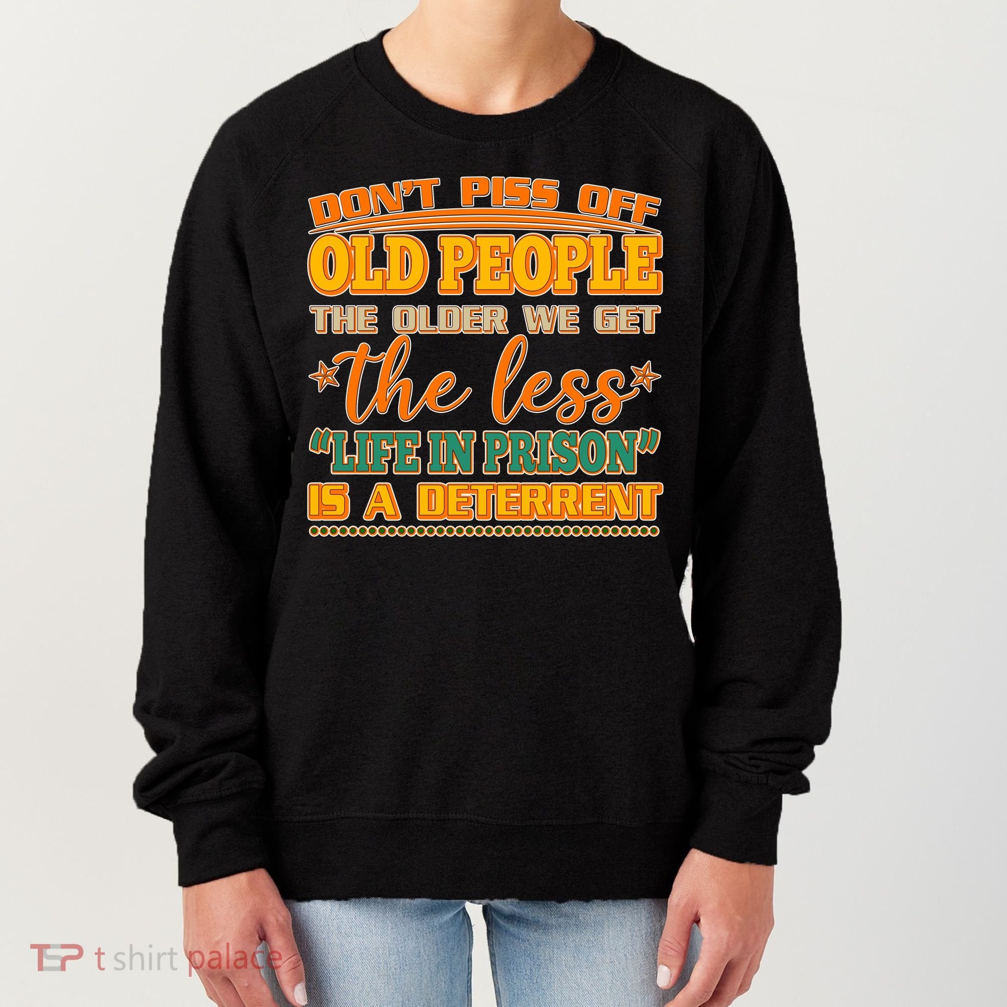 Don't Piss Off Old People The Less Life in Prison Is A Deterrent Women's Sweatshirt