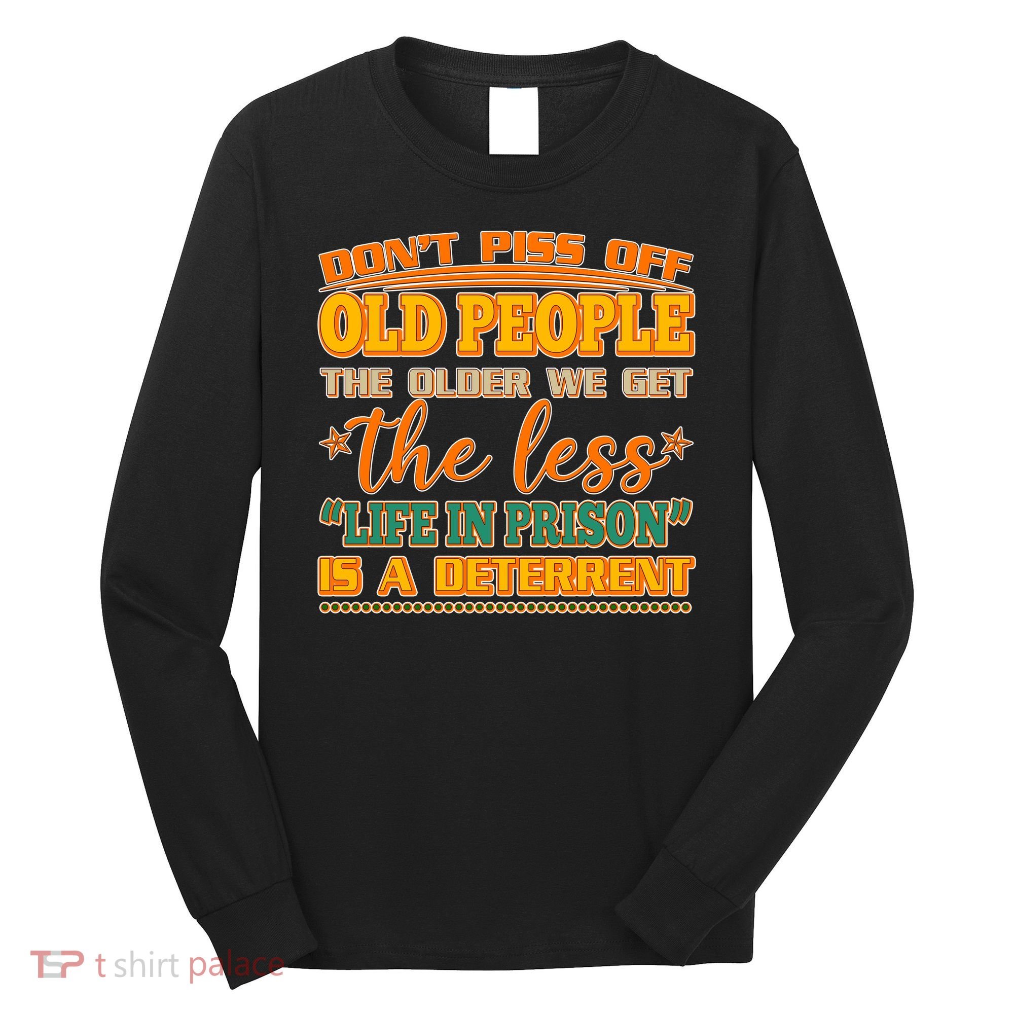 Don't Piss Off Old People The Less Life in Prison Is A Deterrent Long Sleeve Shirt