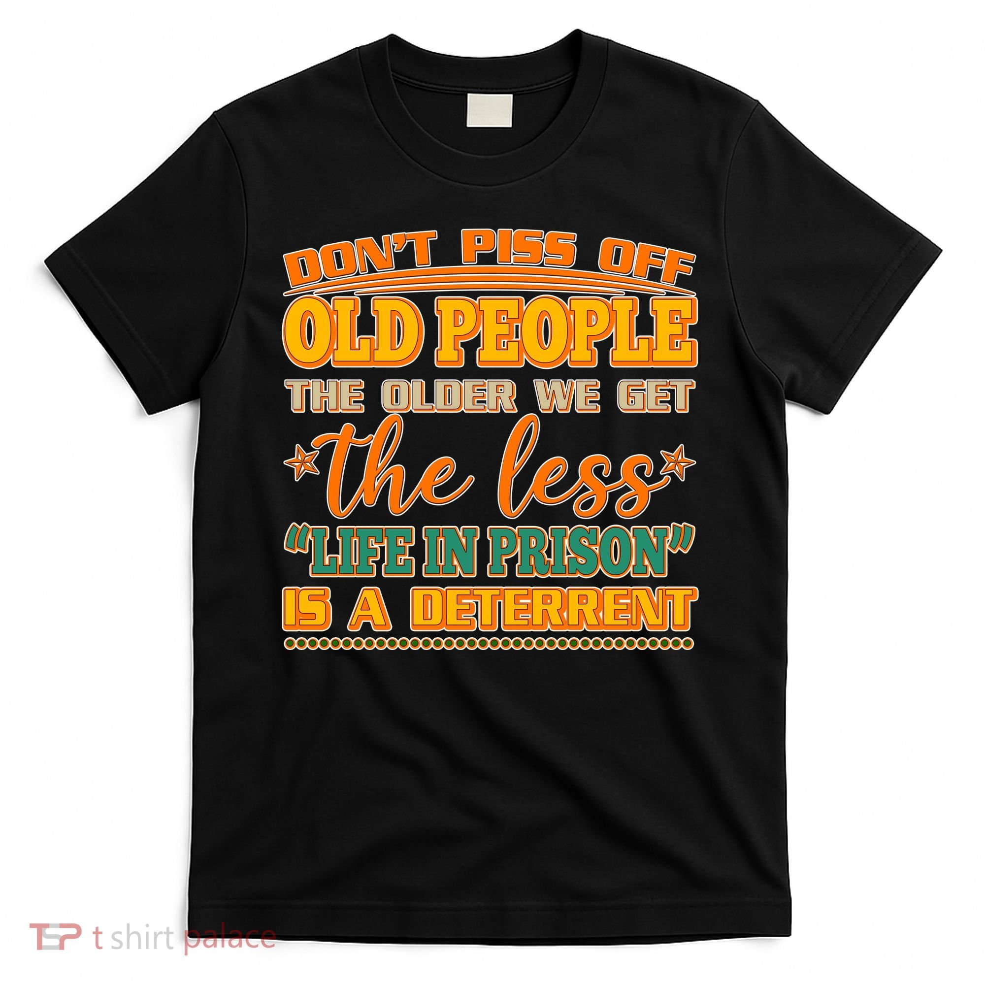 Don't Piss Off Old People The Less Life in Prison Is A Deterrent T-Shirt