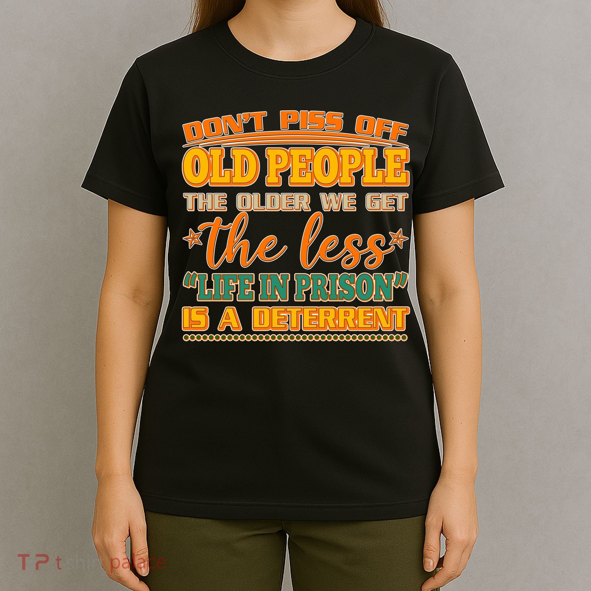 Don't Piss Off Old People The Less Life in Prison Is A Deterrent T-Shirt