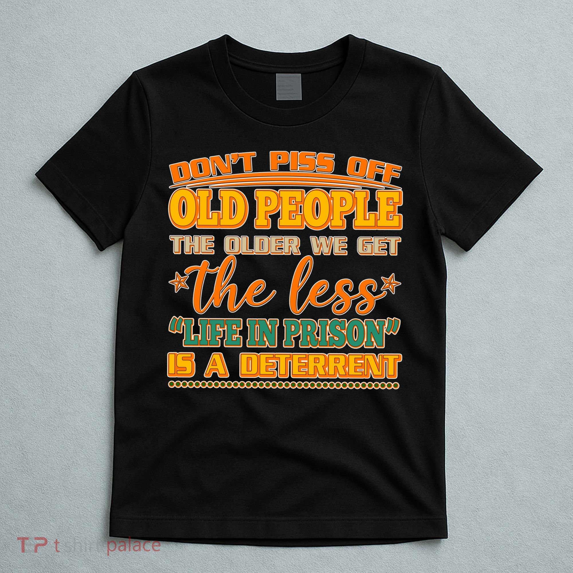 Don't Piss Off Old People The Less Life in Prison Is A Deterrent T-Shirt