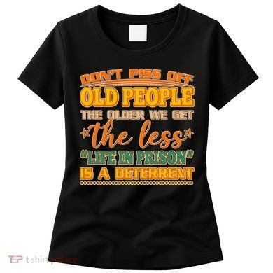 Don't Piss Off Old People The Less Life in Prison Is A Deterrent Women's T-Shirt