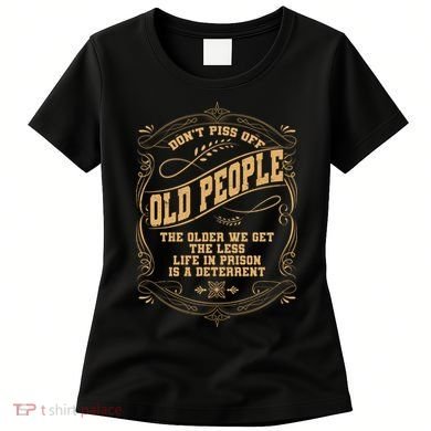 Don't Piss Off Old People We Get Less Life In Prison Women's T-Shirt