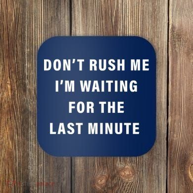 Don't Rush Me I'm Waiting For The Last Minute Coaster