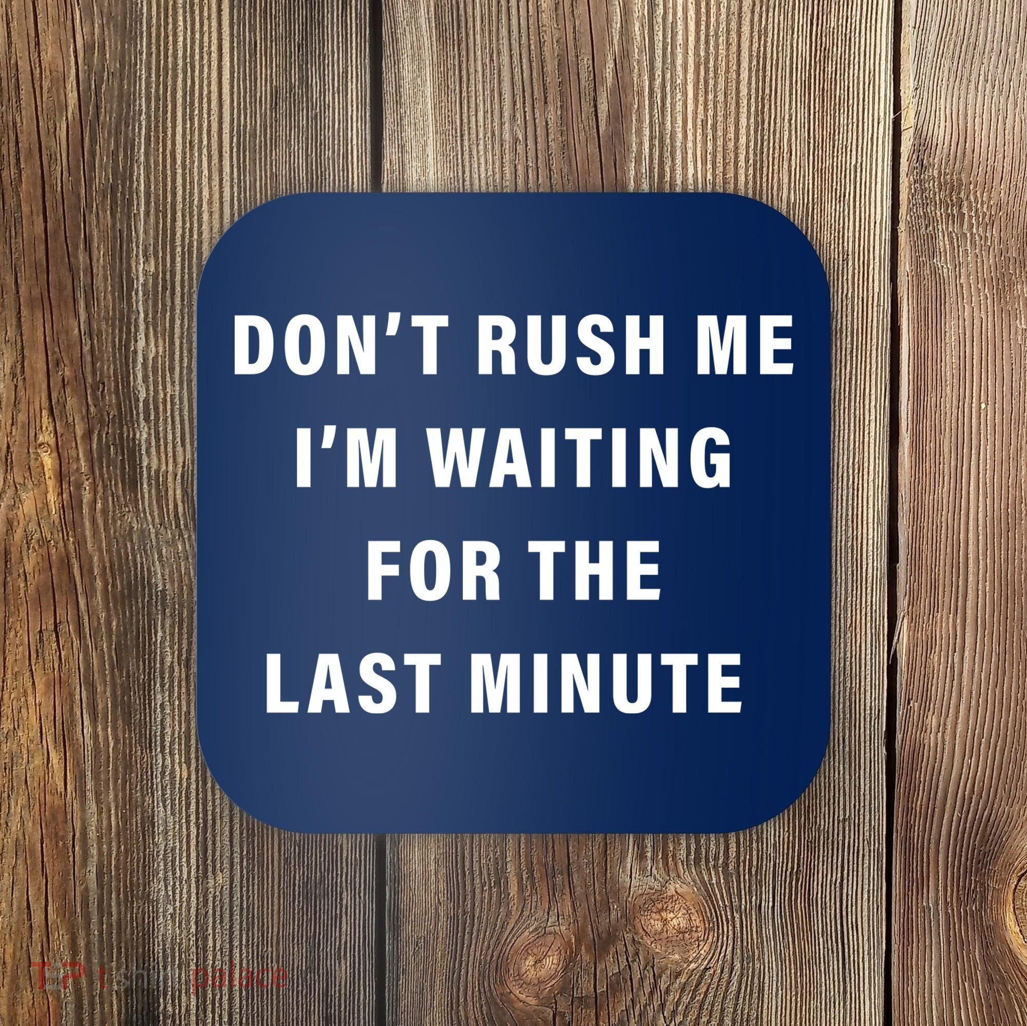Don't Rush Me I'm Waiting For The Last Minute Coaster