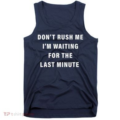 Don't Rush Me I'm Waiting For The Last Minute Tank Top