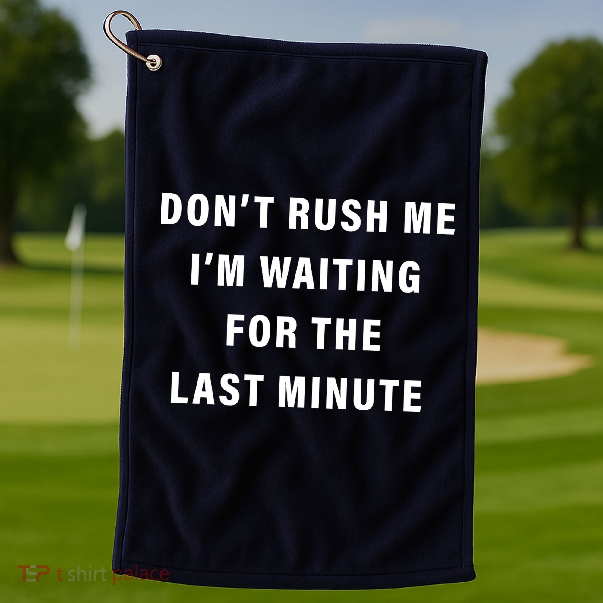 Don't Rush Me I'm Waiting For The Last Minute Golf Towel