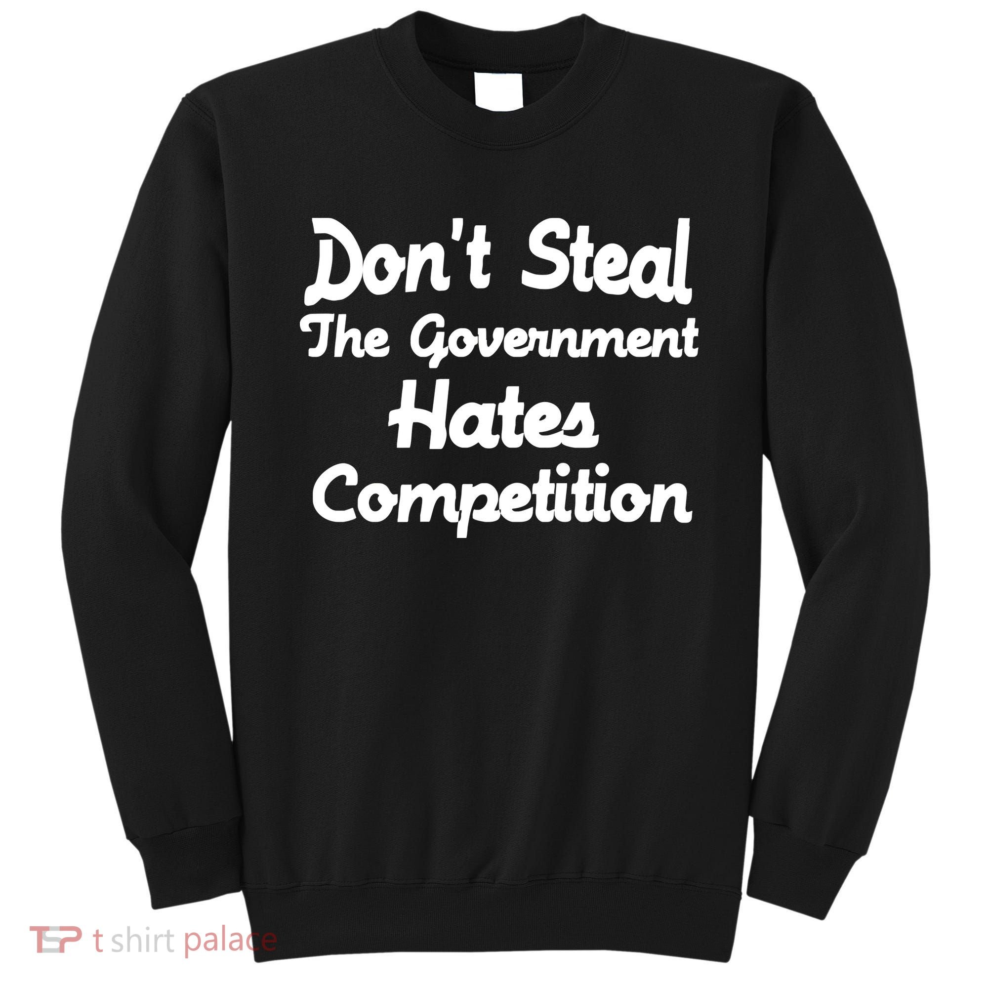 Don't Steal The Government Hates Competition Sweatshirt
