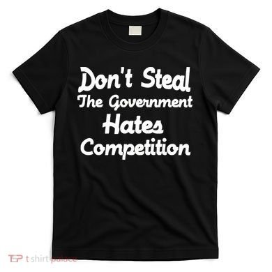 Don't Steal The Government Hates Competition T-Shirt