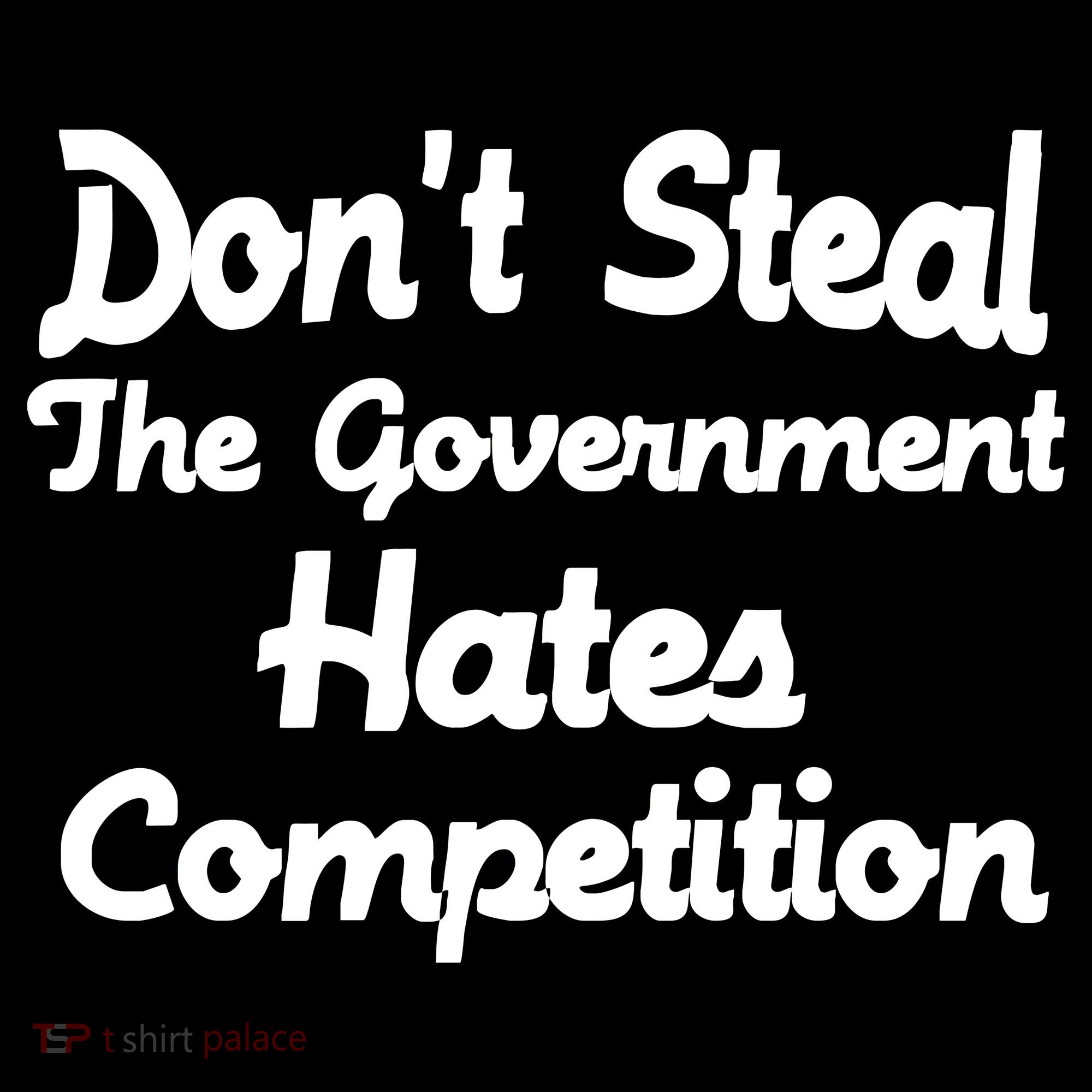 Don't Steal The Government Hates Competition T-Shirt