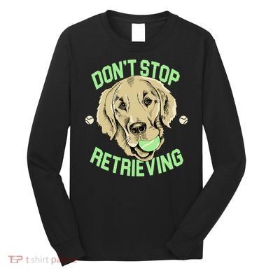 Don't Stop Retrieving Funny Golden Retriever Long Sleeve Shirt