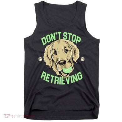 Don't Stop Retrieving Funny Golden Retriever Tank Top