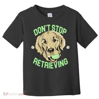Don't Stop Retrieving Funny Golden Retriever Toddler T-Shirt