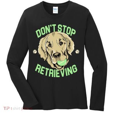 Don't Stop Retrieving Funny Golden Retriever Women's Long Sleeve Shirt