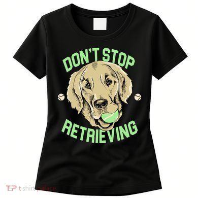 Don't Stop Retrieving Funny Golden Retriever Women's T-Shirt