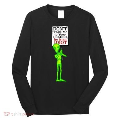 Don't Take Me To Your Leader Idiot Funny Alien Long Sleeve Shirt