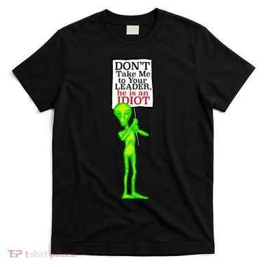 Don't Take Me To Your Leader Idiot Funny Alien T-Shirt