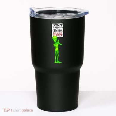 Don't Take Me To Your Leader Idiot Funny Alien Tumbler