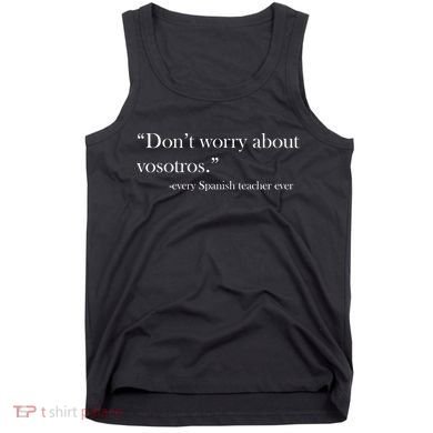 Don't Worry about Vosotros Spanish Teacher Tank Top