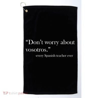 Don't Worry about Vosotros Spanish Teacher Golf Towel