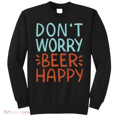 Don't Worry Beer Happy Sweatshirt