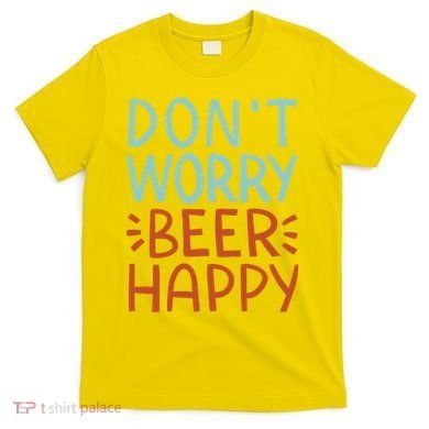 Don't Worry Beer Happy T-Shirt