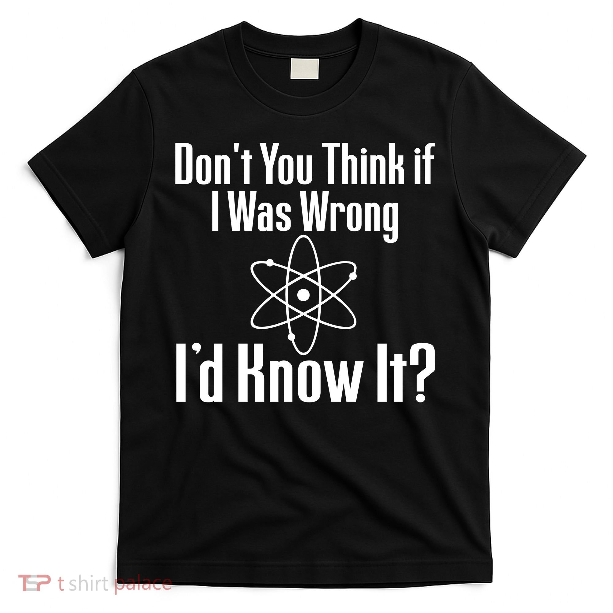 Don't You Think That If I Was Wrong I'd Know It? T-Shirt