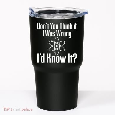 Don't You Think That If I Was Wrong I'd Know It? Tumbler