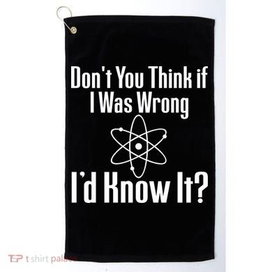 Don't You Think That If I Was Wrong I'd Know It? Golf Towel