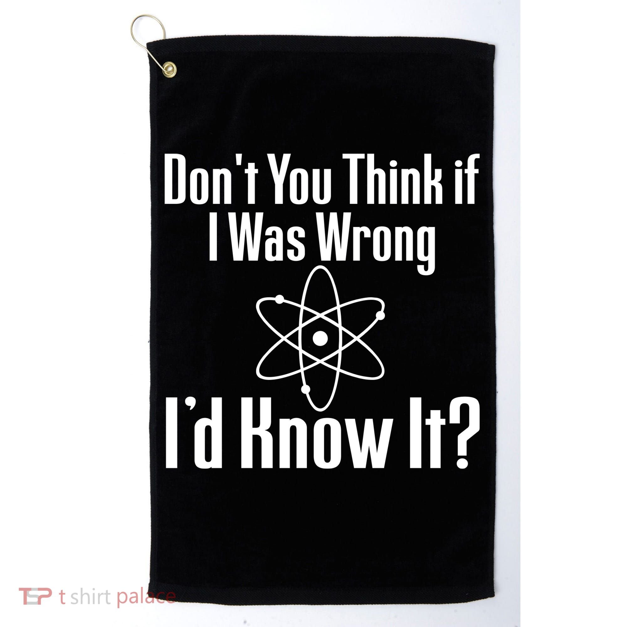 Don't You Think That If I Was Wrong I'd Know It? Golf Towel