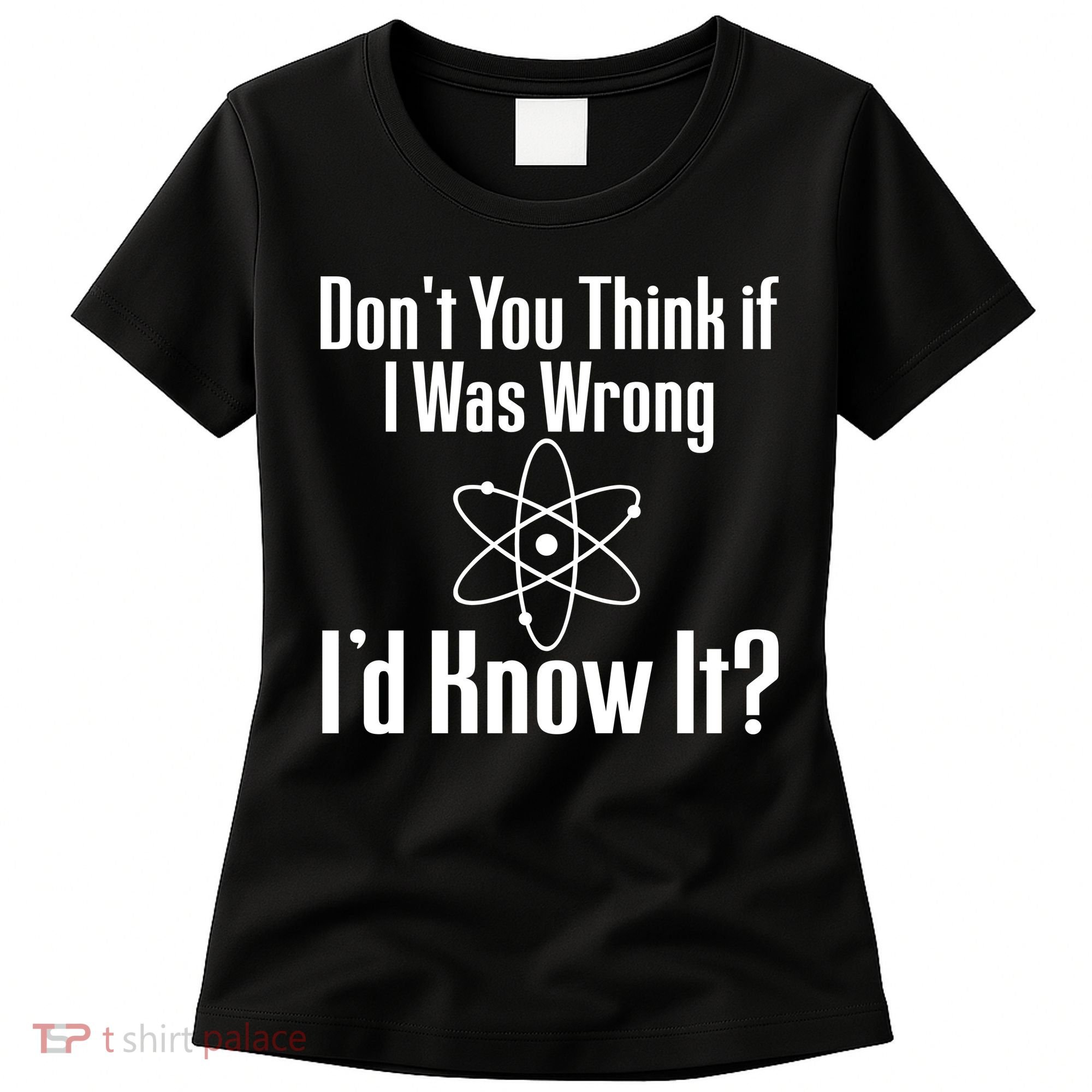 Don't You Think That If I Was Wrong I'd Know It? Women's T-Shirt